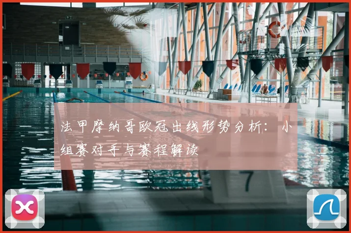 法甲摩纳哥欧冠出线形势分析:小组赛对手与赛程解读