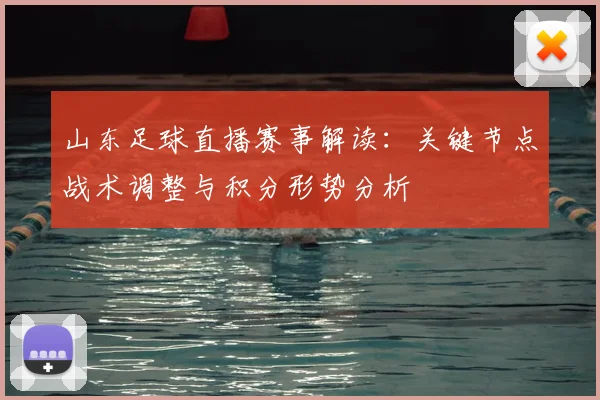 山东足球直播赛事解读：关键节点战术调整与积分形势分析