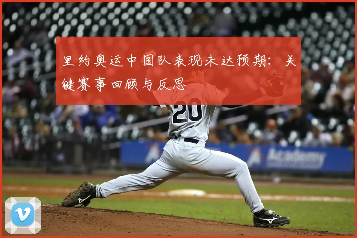 里约奥运中国队表现未达预期:关键赛事回顾与反思