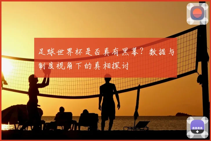 足球世界杯是否真有黑幕？数据与制度视角下的真相探讨