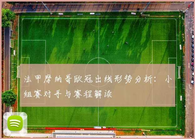 法甲摩纳哥欧冠出线形势分析:小组赛对手与赛程解读
