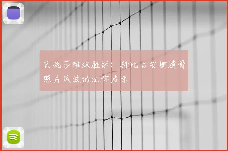 瓦妮莎维权胜诉：科比吉安娜遗骨照片风波的法律启示