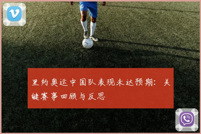 里约奥运中国队表现未达预期：关键赛事回顾与反思