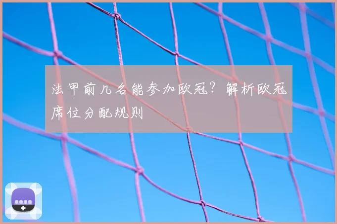 法甲前几名能参加欧冠？解析欧冠席位分配规则