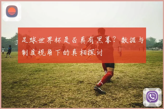 足球世界杯是否真有黑幕？数据与制度视角下的真相探讨
