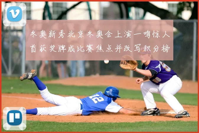 冬奥新秀北京冬奥会上演一鸣惊人首获奖牌成比赛焦点并改写积分榜
