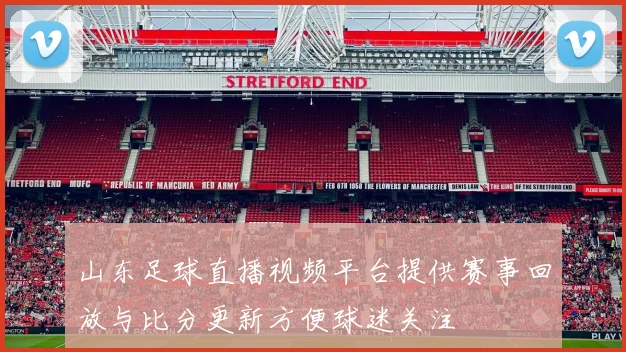 山东足球直播视频平台提供赛事回放与比分更新方便球迷关注